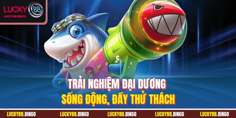 Trải nghiệm đại dương sống động, đầy thử thách
