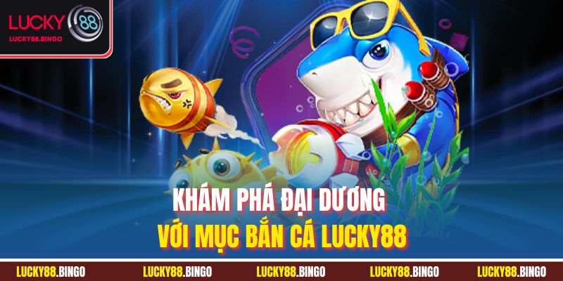 Khám phá đại dương với mục bắn cá Lucky88