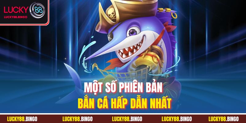 Một số phiên bản bắn cá hấp dẫn nhất