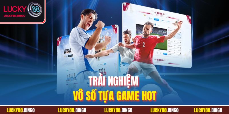 Trải nghiệm vô số tựa game hot
