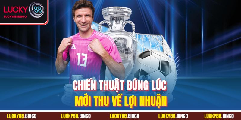 Chiến thuật đúng lúc mới thu về lợi nhuận