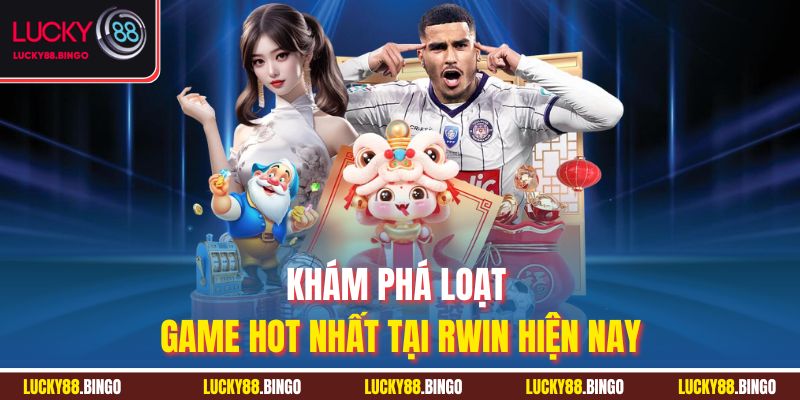 Khám phá loạt game hot nhất tại Rwin hiện nay