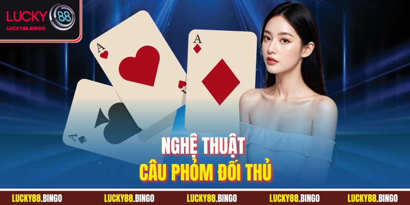 Nghệ thuật câu Phỏm đối thủ