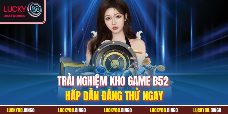 Trải nghiệm kho game B52 hấp dẫn đáng thử ngay